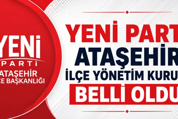 Yeni Parti Ataşehir İlçe Yönetimi Resmen Şekillendi