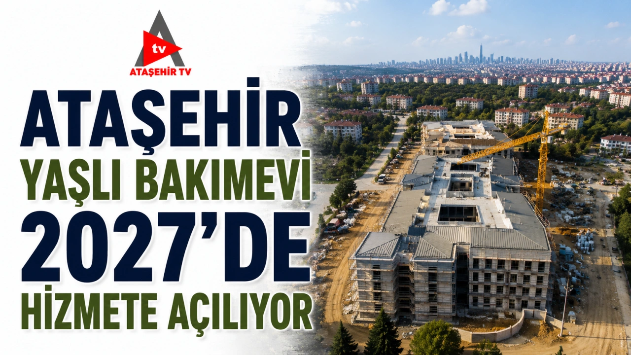 ATAŞEHİR YAŞLI BAKIMEVİ 2027'DE HİZMETE AÇILIYOR