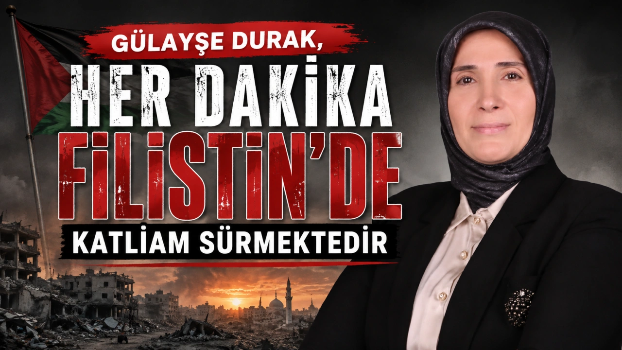 GÜLAYŞE DURAK, HER DAKİKA FİLİSTİN'DE KATLİAM SÜRMEKTEDİR
