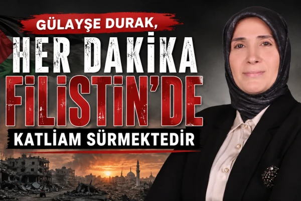 GÜLAYŞE DURAK, HER DAKİKA FİLİSTİN'DE KATLİAM SÜRMEKTEDİR