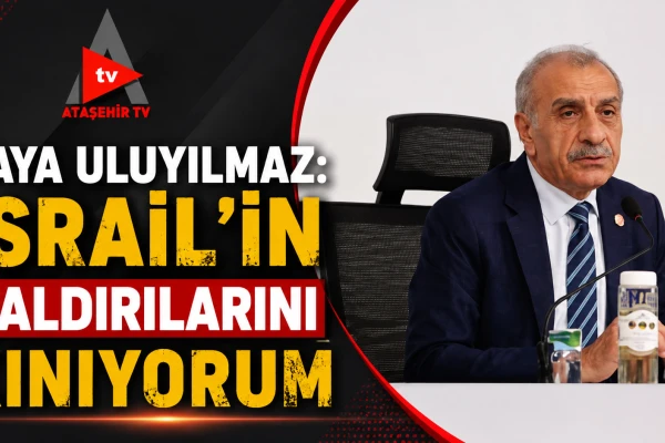 KAYA ULUYILMAZ: İSRAİL'İN SALDIRILARINI KINIYORUM