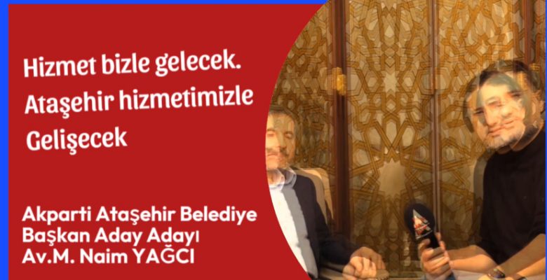 Akparti Ataşehir Belediye Başkan Aday Adayı Av. M. Naim YAĞCI :  “Ataşehir Hizmetimizle Gelişecek.”